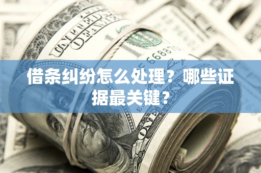 济南借条纠纷怎么处理？哪些证据最关键？