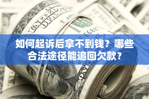 济南如何起诉后拿不到钱？哪些合法途径能追回欠款？