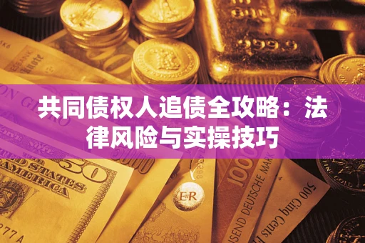 济南共同债权人追债全攻略：法律风险与实操技巧