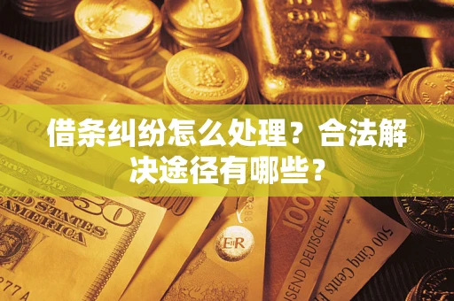 济南借条纠纷怎么处理？合法解决途径有哪些？
