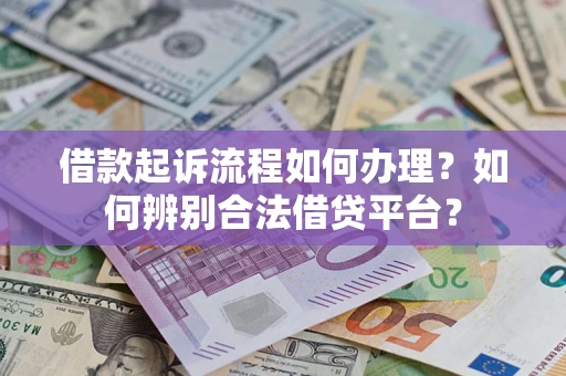 济南借款起诉流程如何办理？如何辨别合法借贷平台？
