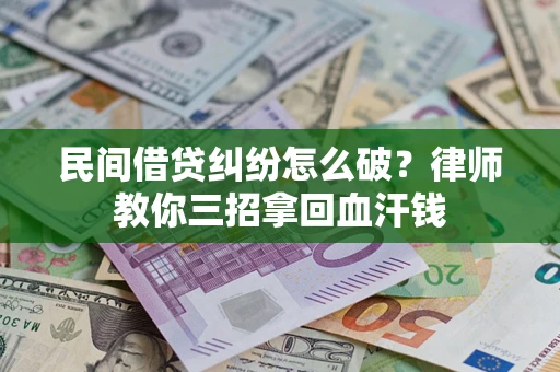 济南民间借贷纠纷怎么破？律师教你三招拿回血汗钱