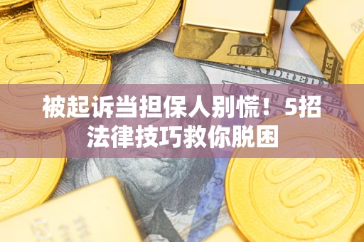 济南被起诉当担保人别慌！5招法律技巧救你脱困