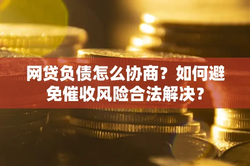 济南网贷负债怎么协商？如何避免催收风险合法解决？