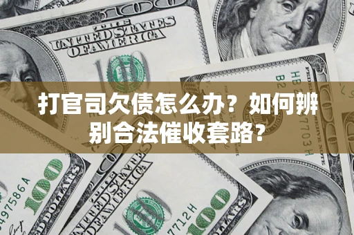 济南打官司欠债怎么办？如何辨别合法催收套路？