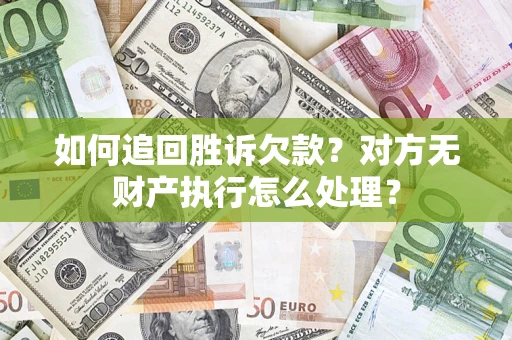 济南如何追回胜诉欠款？对方无财产执行怎么处理？