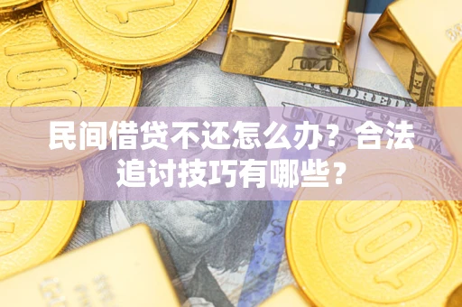 济南民间借贷不还怎么办？合法追讨技巧有哪些？