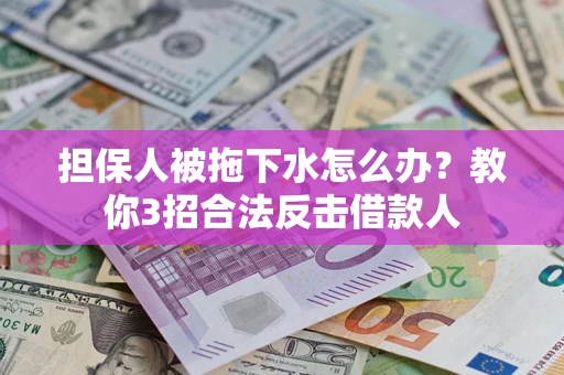 济南担保人被拖下水怎么办？教你3招合法反击借款人