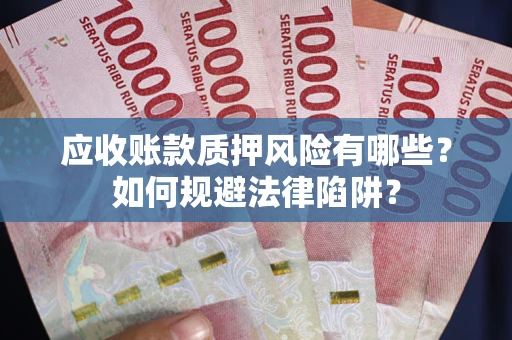 济南应收账款质押风险有哪些？如何规避法律陷阱？