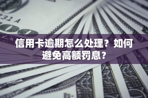 济南信用卡逾期怎么处理？如何避免高额罚息？