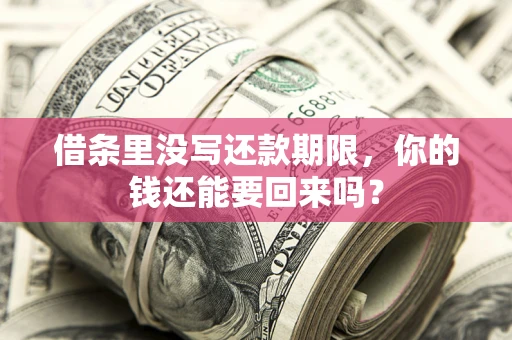 济南借条里没写还款期限，你的钱还能要回来吗？
