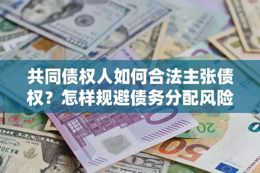 济南共同债权人如何合法主张债权？怎样规避债务分配风险？