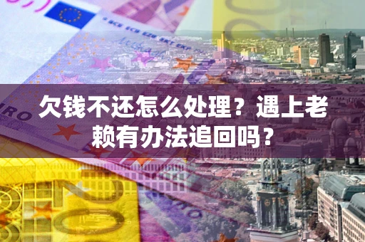济南欠钱不还怎么处理？遇上老赖有办法追回吗？