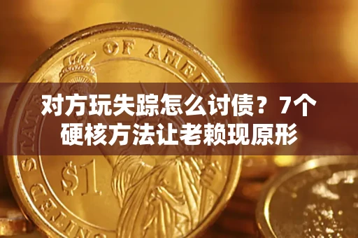 济南对方玩失踪怎么讨债？7个硬核方法让老赖现原形
