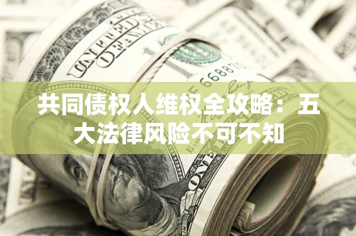 济南共同债权人维权全攻略：五大法律风险不可不知