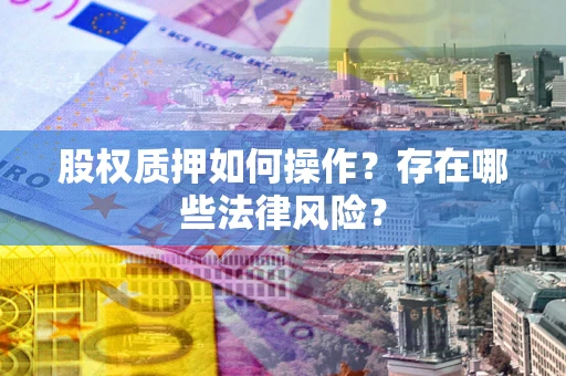 济南股权质押如何操作？存在哪些法律风险？