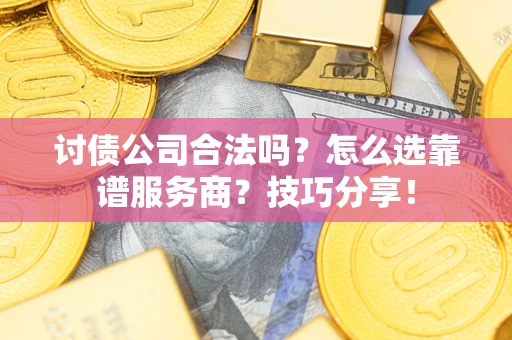 济南讨债公司合法吗？怎么选靠谱服务商？技巧分享！
