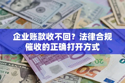 济南企业账款收不回？法律合规催收的正确打开方式