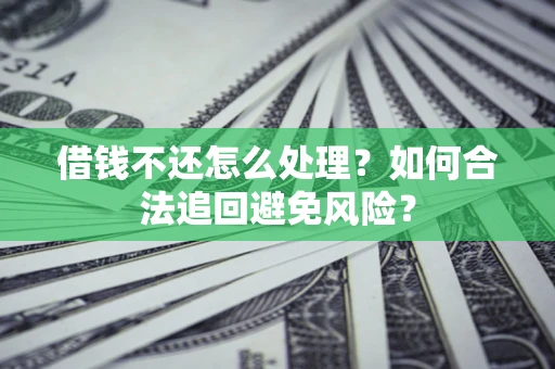 济南借钱不还怎么处理？如何合法追回避免风险？