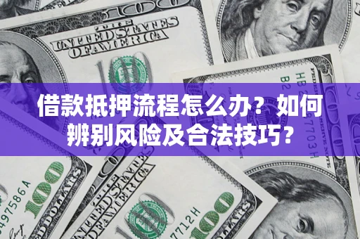 济南借款抵押流程怎么办？如何辨别风险及合法技巧？