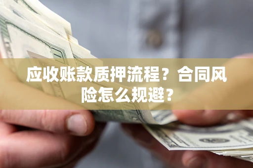 济南应收账款质押流程？合同风险怎么规避？