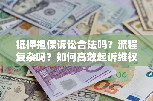 济南抵押担保诉讼合法吗？流程复杂吗？如何高效起诉维权？