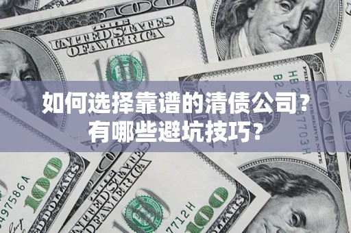 济南如何选择靠谱的清债公司？有哪些避坑技巧？
