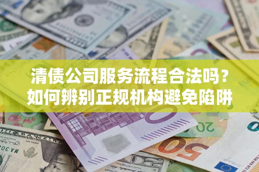 济南清债公司服务流程合法吗？如何辨别正规机构避免陷阱？