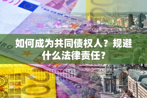 济南如何成为共同债权人？规避什么法律责任？