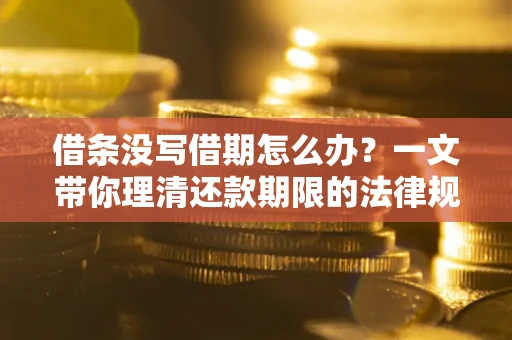 济南借条没写借期怎么办？一文带你理清还款期限的法律规则