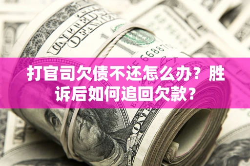 济南打官司欠债不还怎么办？胜诉后如何追回欠款？