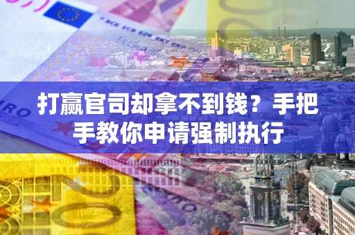 济南打赢官司却拿不到钱？手把手教你申请强制执行