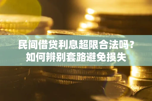 济南民间借贷利息超限合法吗？如何辨别套路避免损失