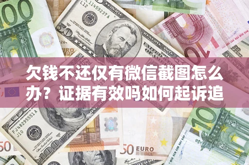济南欠钱不还仅有微信截图怎么办？证据有效吗如何起诉追回欠款？