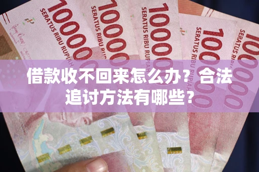 济南借款收不回来怎么办？合法追讨方法有哪些？