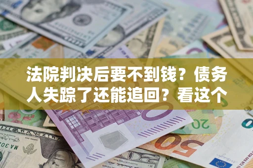 济南法院判决后要不到钱？债务人失踪了还能追回？看这个方法！
