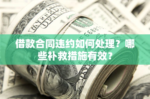 济南借款合同违约如何处理？哪些补救措施有效？