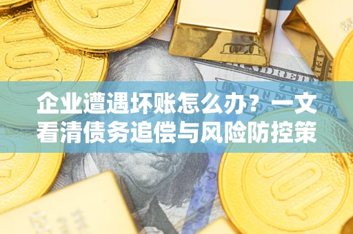 济南企业遭遇坏账怎么办？一文看清债务追偿与风险防控策略