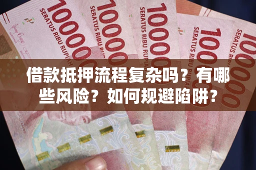 济南借款抵押流程复杂吗？有哪些风险？如何规避陷阱？