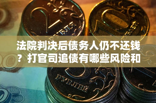 济南法院判决后债务人仍不还钱？打官司追债有哪些风险和技巧？