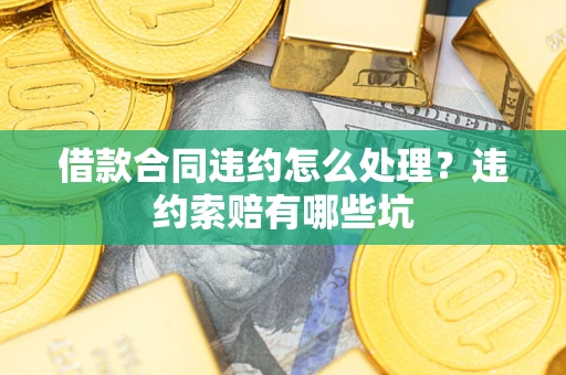 济南借款合同违约怎么处理？违约索赔有哪些坑