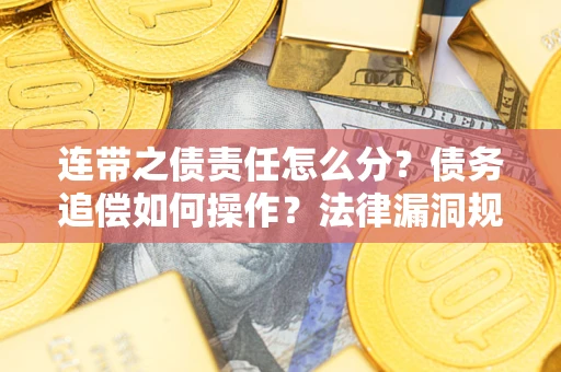济南连带之债责任怎么分？债务追偿如何操作？法律漏洞规避指南