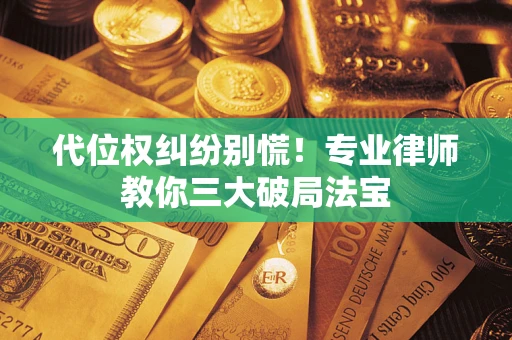 济南代位权纠纷别慌！专业律师教你三大破局法宝