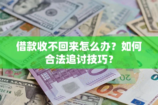 济南借款收不回来怎么办？如何合法追讨技巧？