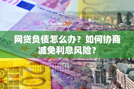 济南网贷负债怎么办？如何协商减免利息风险？