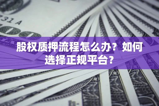 济南股权质押流程怎么办？如何选择正规平台？