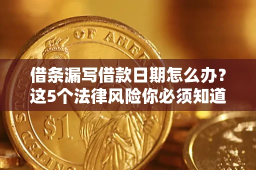 济南借条漏写借款日期怎么办？这5个法律风险你必须知道