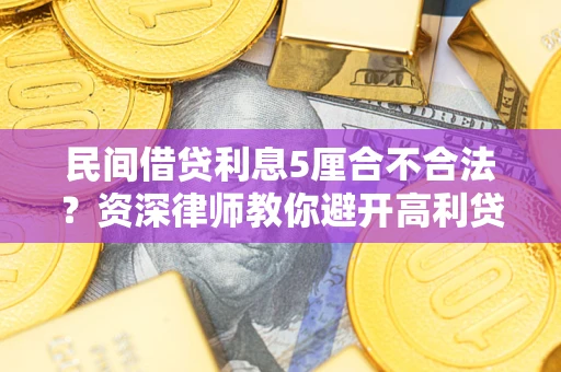 济南民间借贷利息5厘合不合法？资深律师教你避开高利贷陷阱