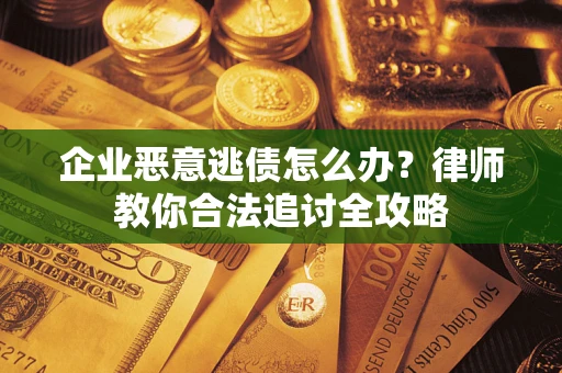济南企业恶意逃债怎么办？律师教你合法追讨全攻略