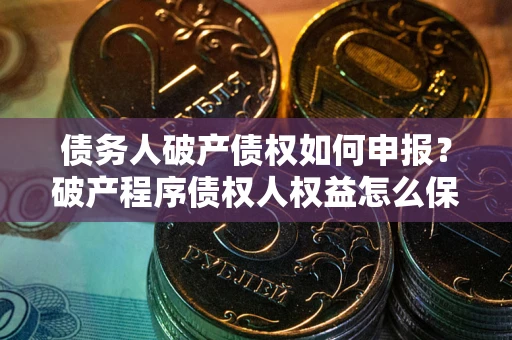 济南债务人破产债权如何申报？破产程序债权人权益怎么保障？
